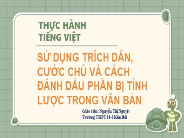 Bài giảng Ngữ văn Lớp 10 (Sách Kết nối tri thức) - Bài 4 Thực hành Tiếng Việt - Sử dụng trích dẫn, cước chú và cách đánh dấu phần bị tỉnh lược trong văn bản - Năm học 2022-2023 - Nguyễn Thị Nguyệt